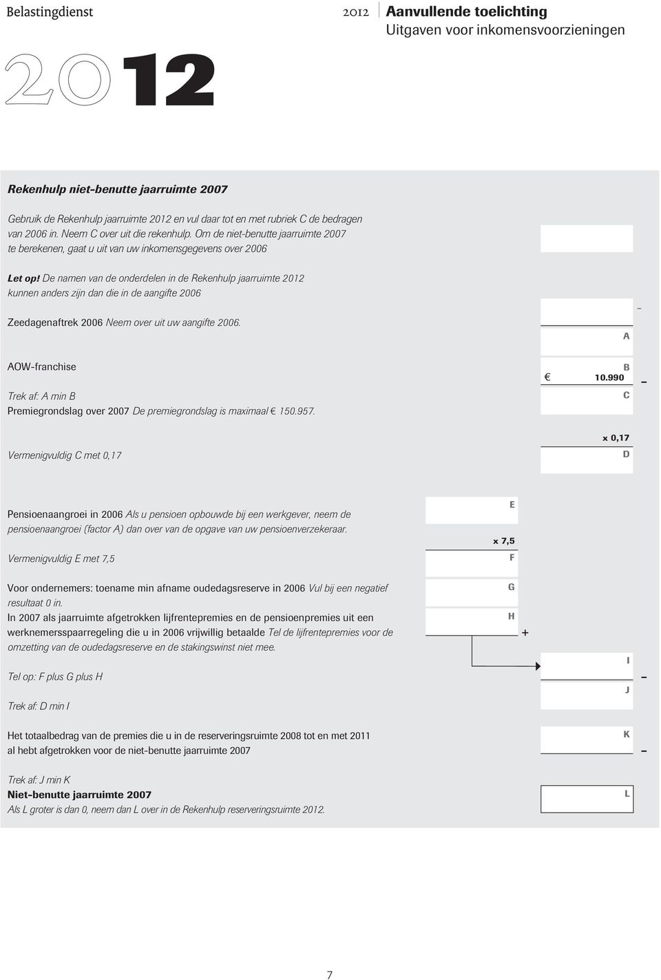 Zeedagenaftrek 2006 Neem over uit uw aangifte 2006. Trek af: min Premiegrondslag over 2007 e premiegrondslag is maximaal 150.957. 10.