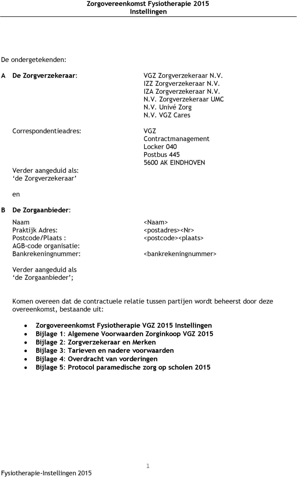 Postcode/Plaats : AGB-code organisatie: Bankrekeningnummer: Verder aangeduid als de Zorgaanbieder ; <Naam> <postadres><nr> <postcode><plaats> <bankrekeningnummer> Komen overeen dat de contractuele