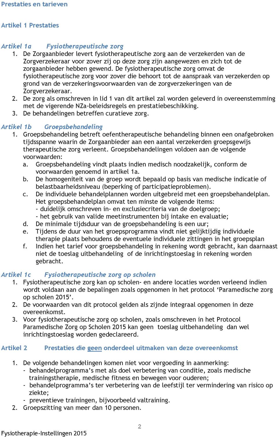 De fysiotherapeutische zorg omvat de fysiotherapeutische zorg voor zover die behoort tot de aanspraak van verzekerden op grond van de verzekeringsvoorwaarden van de zorgverzekeringen van de