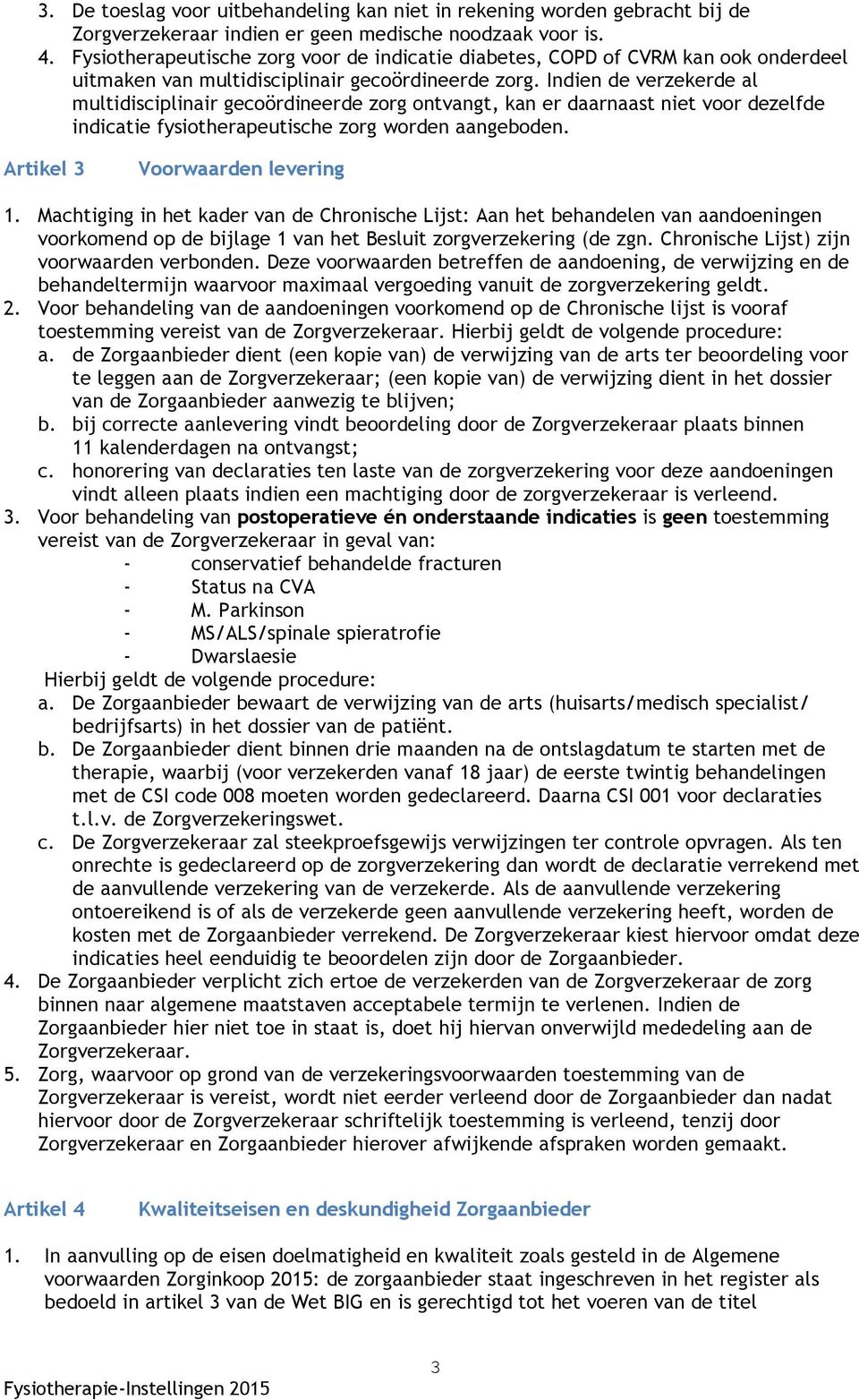 Indien de verzekerde al multidisciplinair gecoördineerde zorg ontvangt, kan er daarnaast niet voor dezelfde indicatie fysiotherapeutische zorg worden aangeboden. Artikel 3 Voorwaarden levering 1.