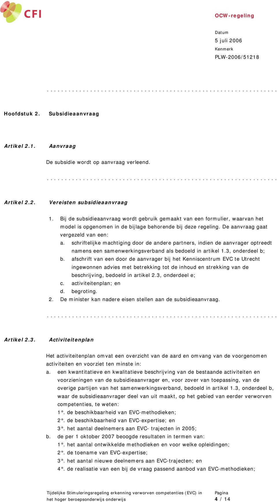 schriftelijke machtiging door de andere partners, indien de aanvrager optreedt namens een samenwerkingsverband als bedoeld in artikel 1.3, onderdeel b; b.