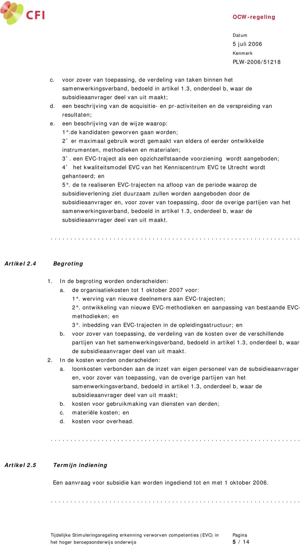 de kandidaten geworven gaan worden; 2 er maximaal gebruik wordt gemaakt van elders of eerder ontwikkelde instrumenten, methodieken en materialen; 3.