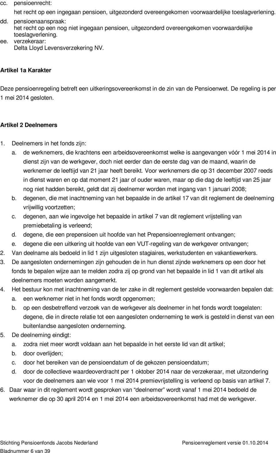 Artikel 1a Karakter Deze pensioenregeling betreft een uitkeringsovereenkomst in de zin van de Pensioenwet. De regeling is per 1 mei 2014 gesloten. Artikel 2 Deelnemers 1.