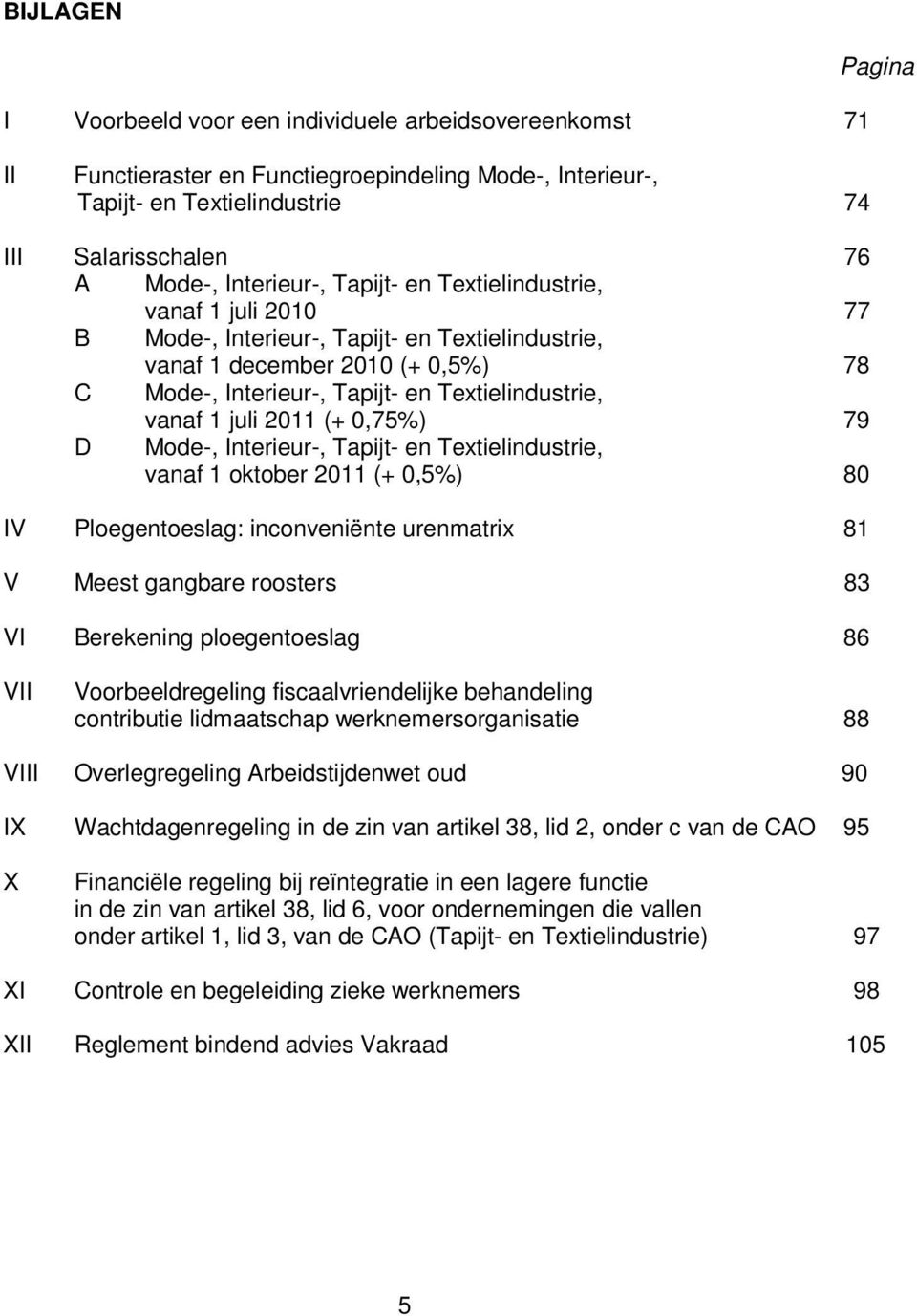 vanaf 1 juli 2011 (+ 0,75%) 79 D Mode-, Interieur-, Tapijt- en Textielindustrie, vanaf 1 oktober 2011 (+ 0,5%) 80 IV Ploegentoeslag: inconveniënte urenmatrix 81 V Meest gangbare roosters 83 VI