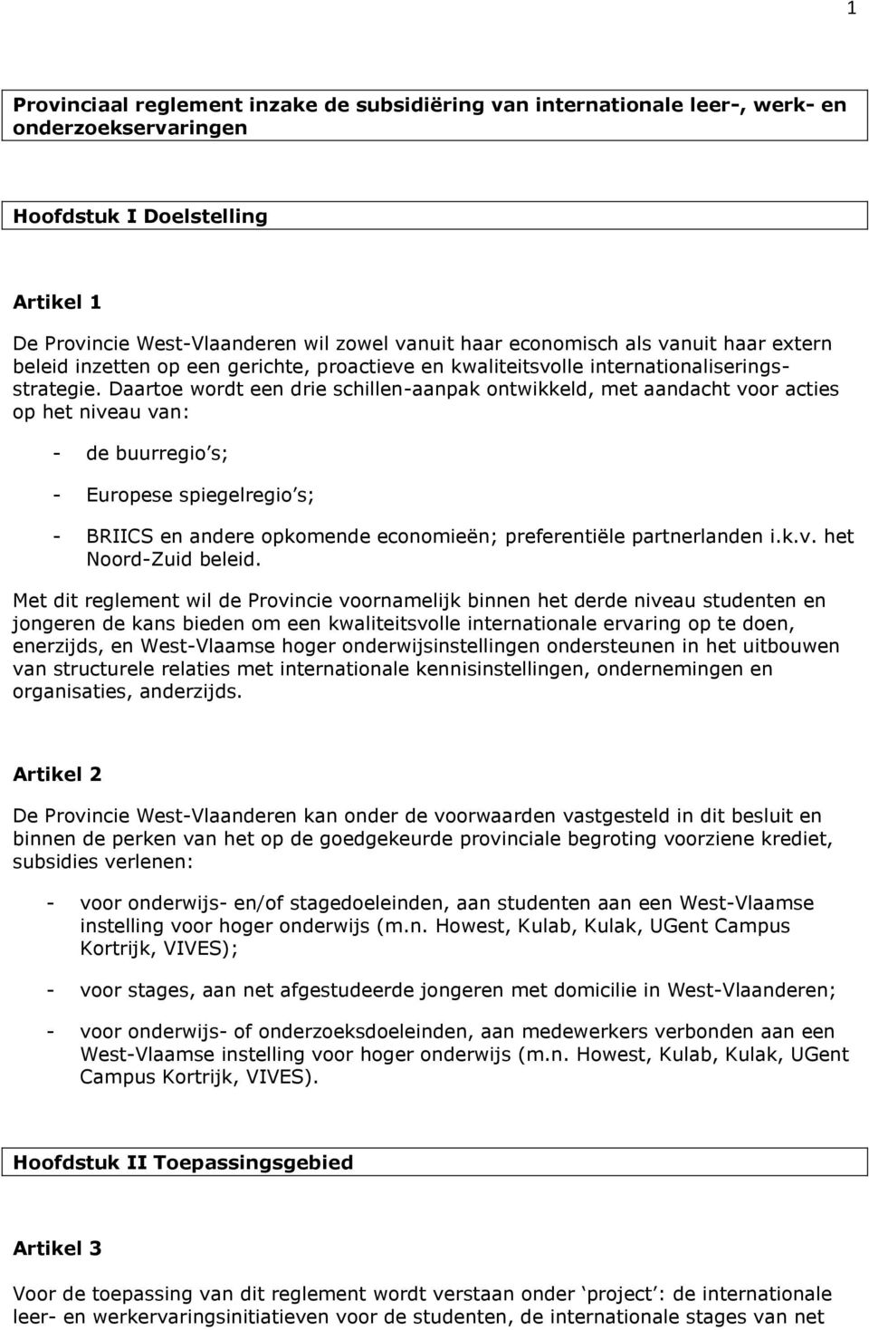 Daartoe wordt een drie schillen-aanpak ontwikkeld, met aandacht voor acties op het niveau van: - de buurregio s; - Europese spiegelregio s; - BRIICS en andere opkomende economieën; preferentiële