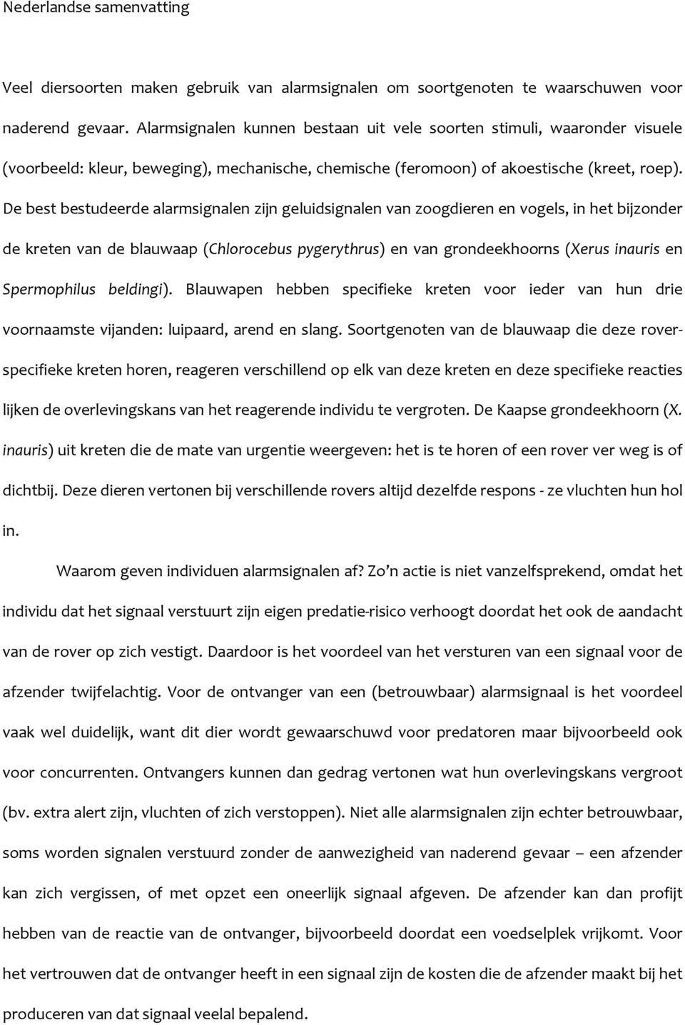 De best bestudeerde alarmsignalen zijn geluidsignalen van zoogdieren en vogels, in het bijzonder de kreten van de blauwaap (Chlorocebus pygerythrus) en van grondeekhoorns (Xerus inauris en