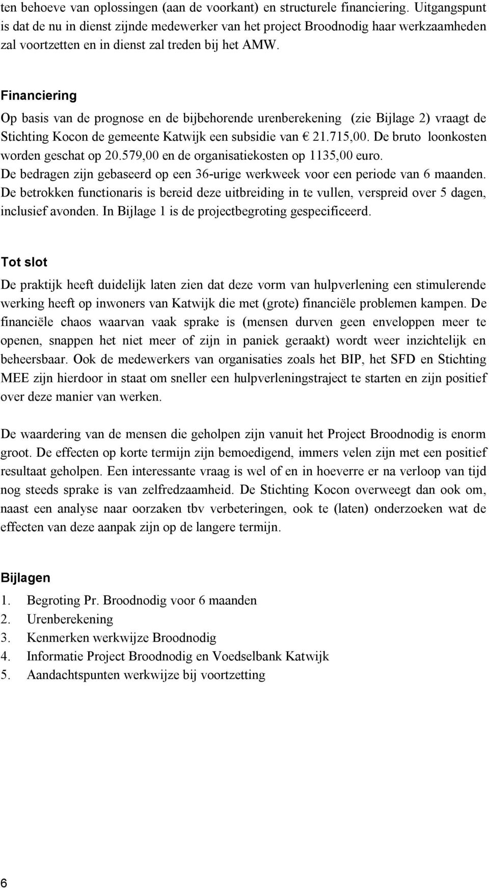 Financiering Op basis van de prognose en de bijbehorende urenberekening (zie Bijlage 2) vraagt de Stichting Kocon de gemeente Katwijk een subsidie van 21.715,00.