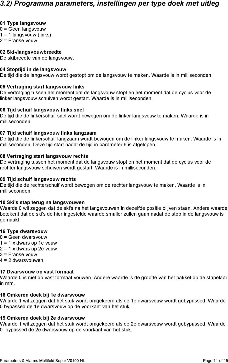 05 Vertraging start langsvouw links De vertraging tussen het moment dat de langsvouw stopt en het moment dat de cyclus voor de linker langsvouw schuiven wordt gestart. Waarde is in milliseconden.