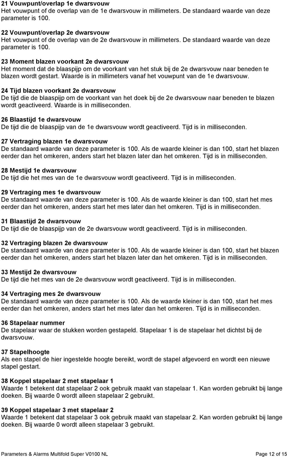 23 Moment blazen voorkant 2e dwarsvouw Het moment dat de blaaspijp om de voorkant van het stuk bij de 2e dwarsvouw naar beneden te blazen wordt gestart.