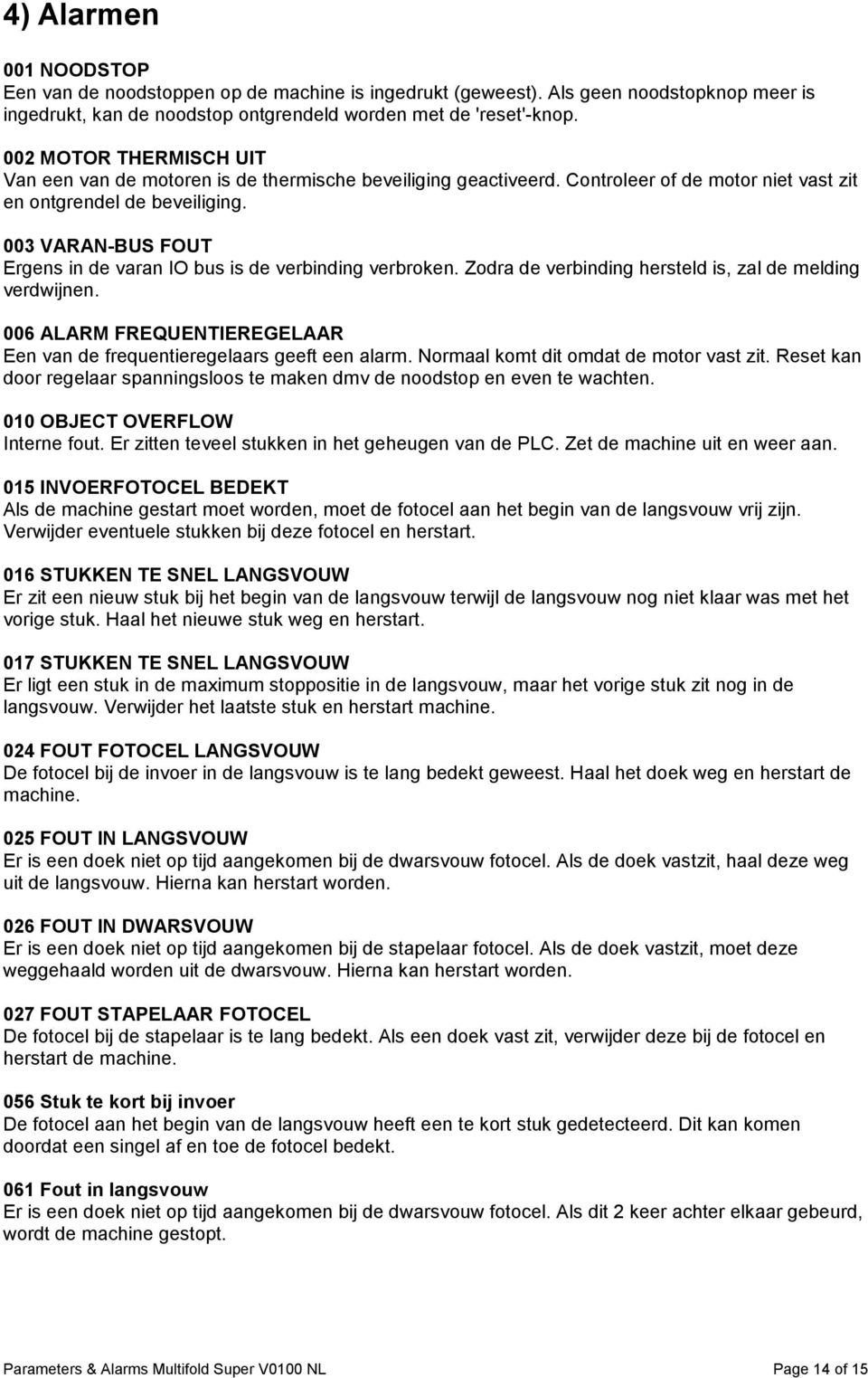 003 VARAN-BUS FOUT Ergens in de varan IO bus is de verbinding verbroken. Zodra de verbinding hersteld is, zal de melding verdwijnen.