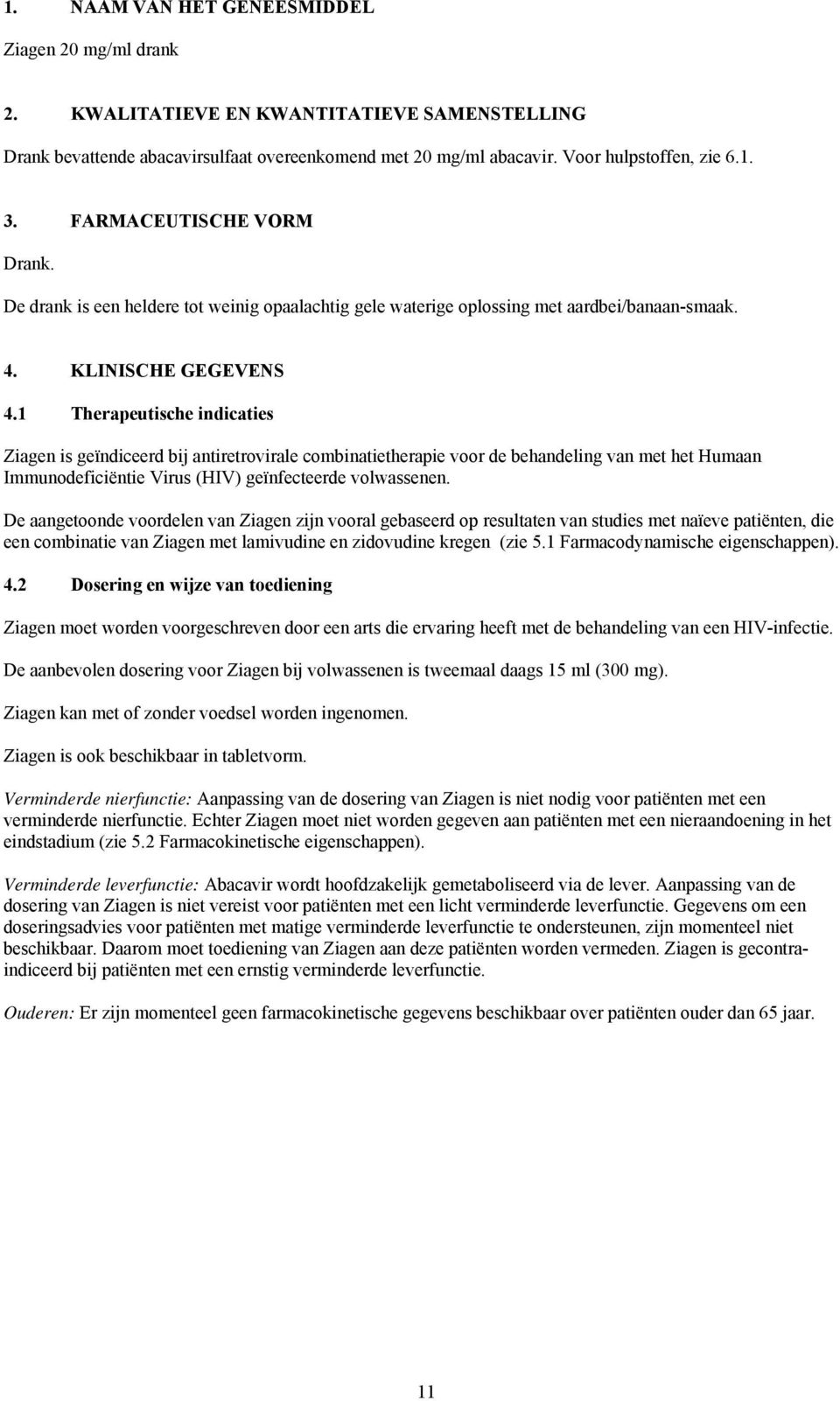 1 Therapeutische indicaties Ziagen is geïndiceerd bij antiretrovirale combinatietherapie voor de behandeling van met het Humaan Immunodeficiëntie Virus (HIV) geïnfecteerde volwassenen.