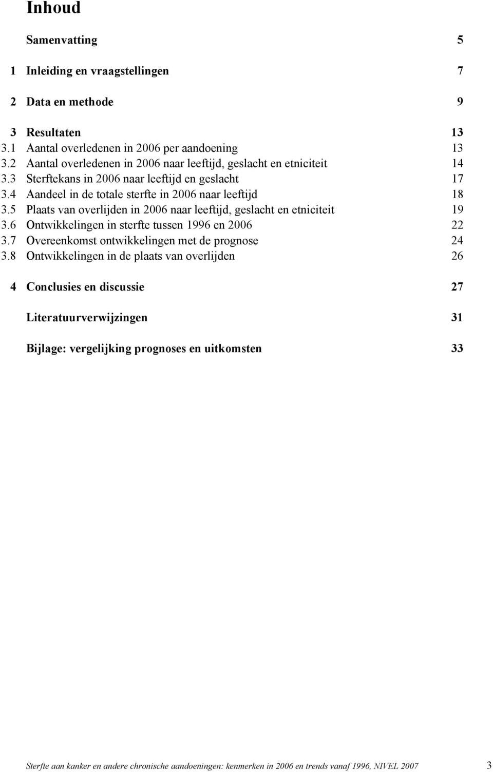 5 Plaats van overlijden in 2006 naar leeftijd, geslacht en etniciteit 19 3.6 Ontwikkelingen in sterfte tussen 1996 en 2006 22 3.7 Overeenkomst ontwikkelingen met de prognose 24 3.