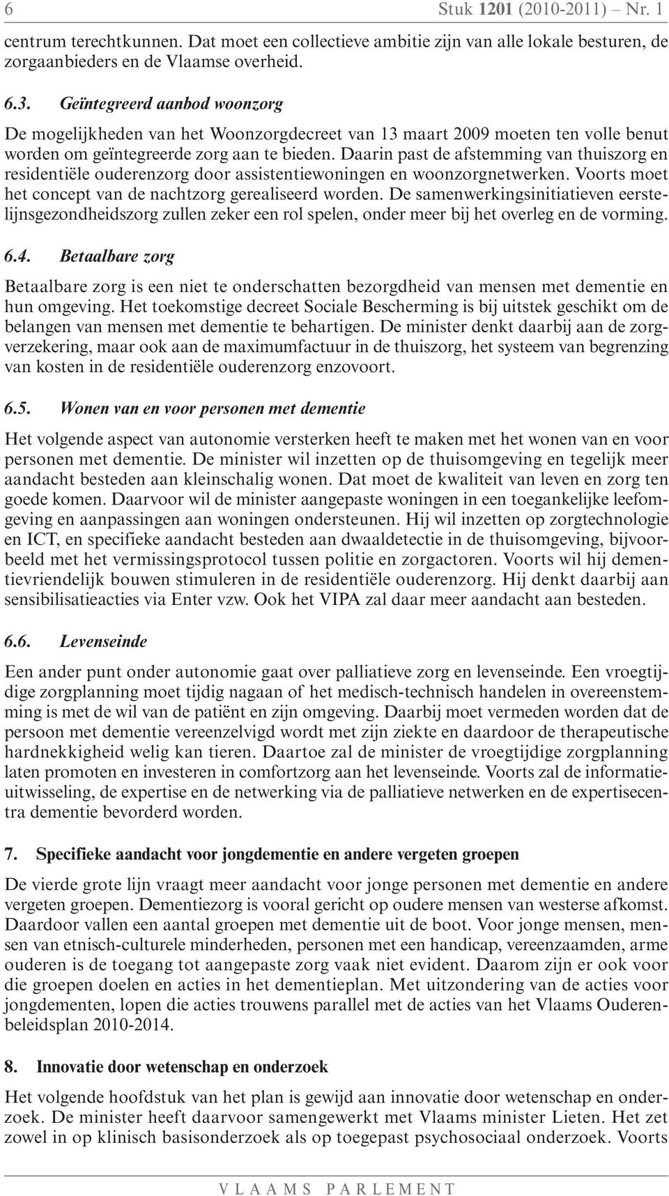 Daarin past de afstemming van thuiszorg en residentiële ouderenzorg door assistentiewoningen en woonzorgnetwerken. Voorts moet het concept van de nachtzorg gerealiseerd worden.