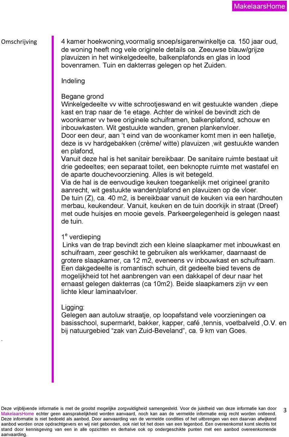 Indeling Begane grond Winkelgedeelte vv witte schrootjeswand en wit gestuukte wanden,diepe kast en trap naar de 1e etage.