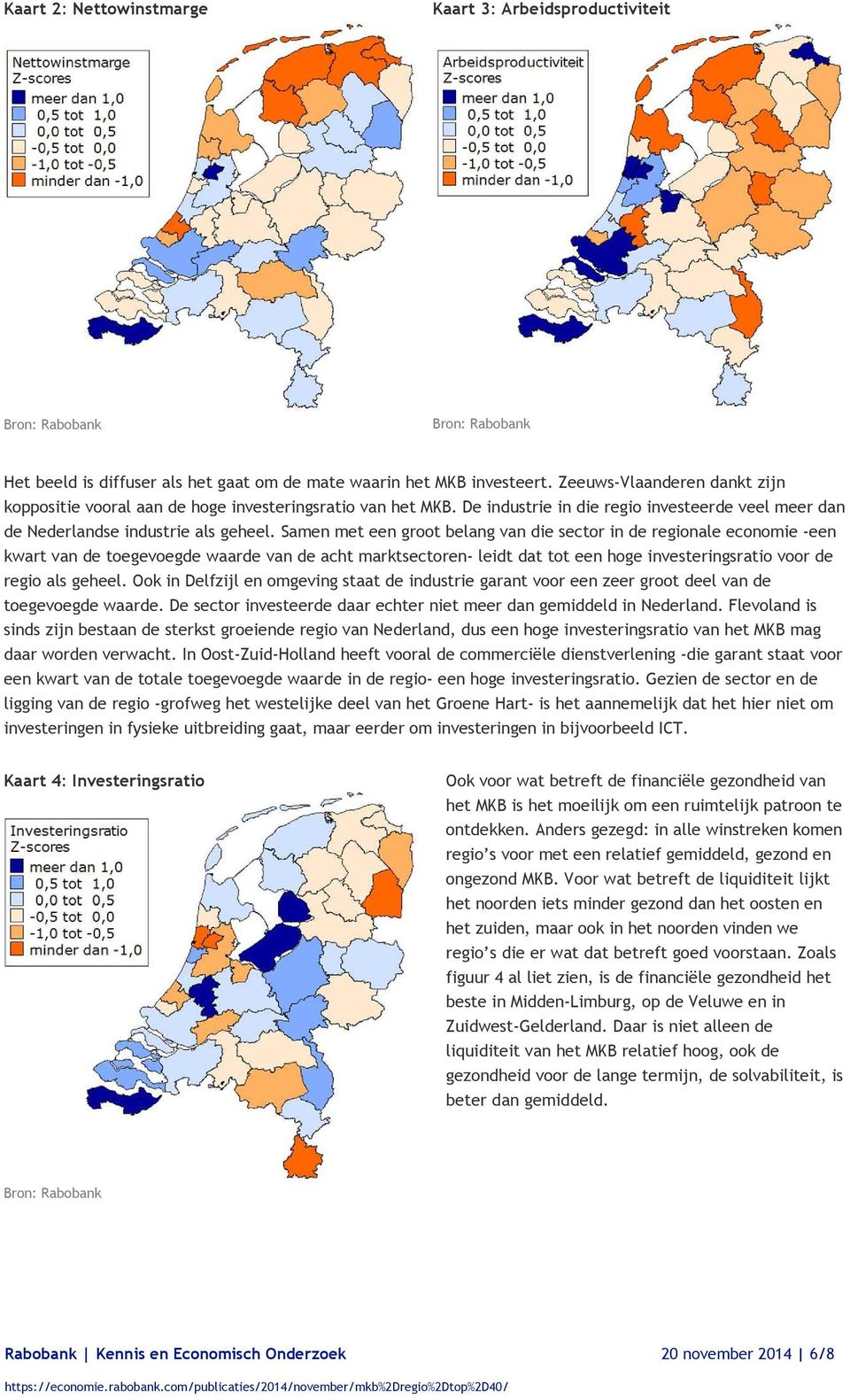 Samen met een groot belang van die sector in de regionale economie een kwart van de toegevoegde waarde van de acht marktsectoren leidt dat tot een hoge investeringsratio voor de regio als geheel.