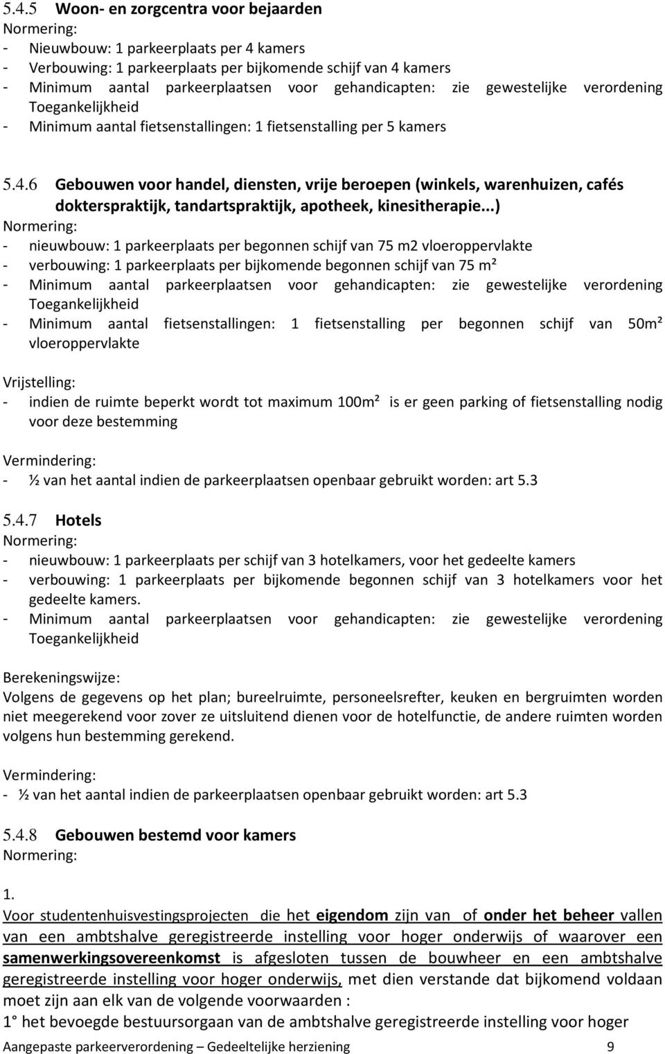 ..) - nieuwbouw: 1 parkeerplaats per begonnen schijf van 75 m2 vloeroppervlakte - verbouwing: 1 parkeerplaats per bijkomende begonnen schijf van 75 m² - Minimum aantal fietsenstallingen: 1