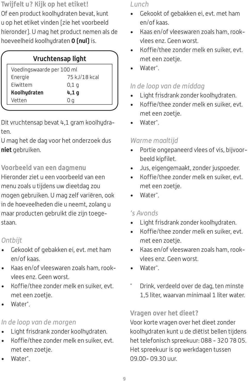 U mag het de dag voor het onderzoek dus niet gebruiken. Voorbeeld van een dagmenu Hieronder ziet u een voorbeeld van een menu zoals u tijdens uw dieetdag zou mogen gebruiken.