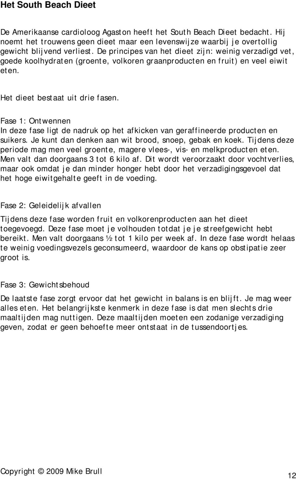 Fase 1: Ontwennen In deze fase ligt de nadruk op het afkicken van geraffineerde producten en suikers. Je kunt dan denken aan wit brood, snoep, gebak en koek.