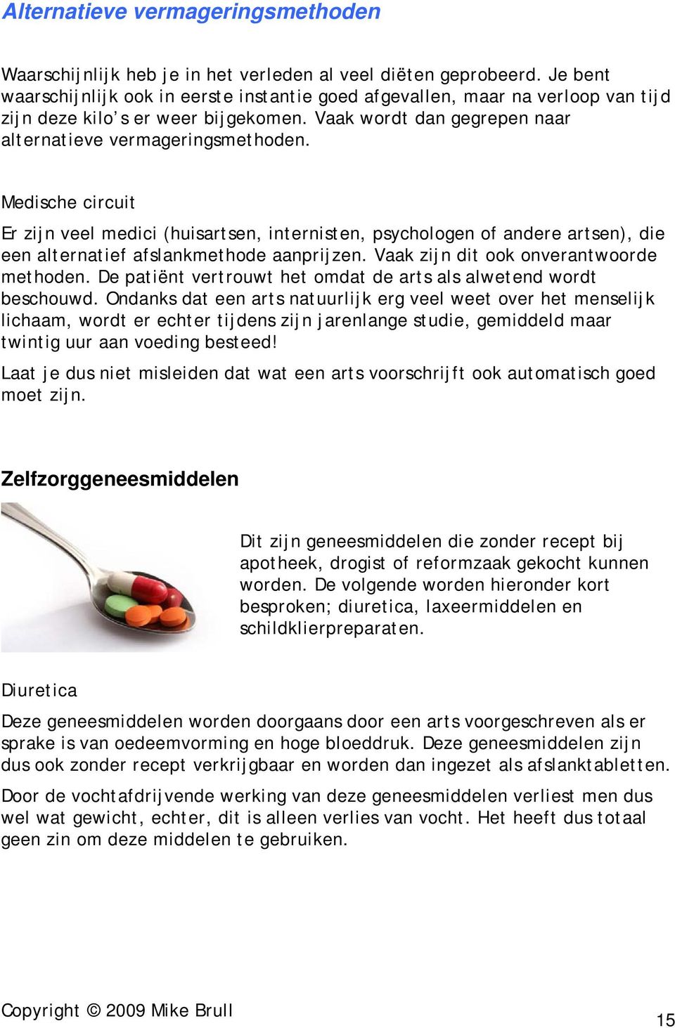 Medische circuit Er zijn veel medici (huisartsen, internisten, psychologen of andere artsen), die een alternatief afslankmethode aanprijzen. Vaak zijn dit ook onverantwoorde methoden.