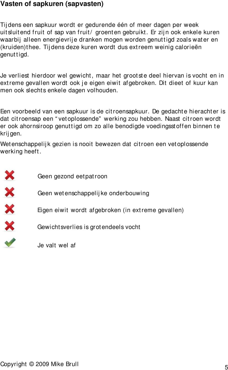 Je verliest hierdoor wel gewicht, maar het grootste deel hiervan is vocht en in extreme gevallen wordt ook je eigen eiwit afgebroken. Dit dieet of kuur kan men ook slechts enkele dagen volhouden.