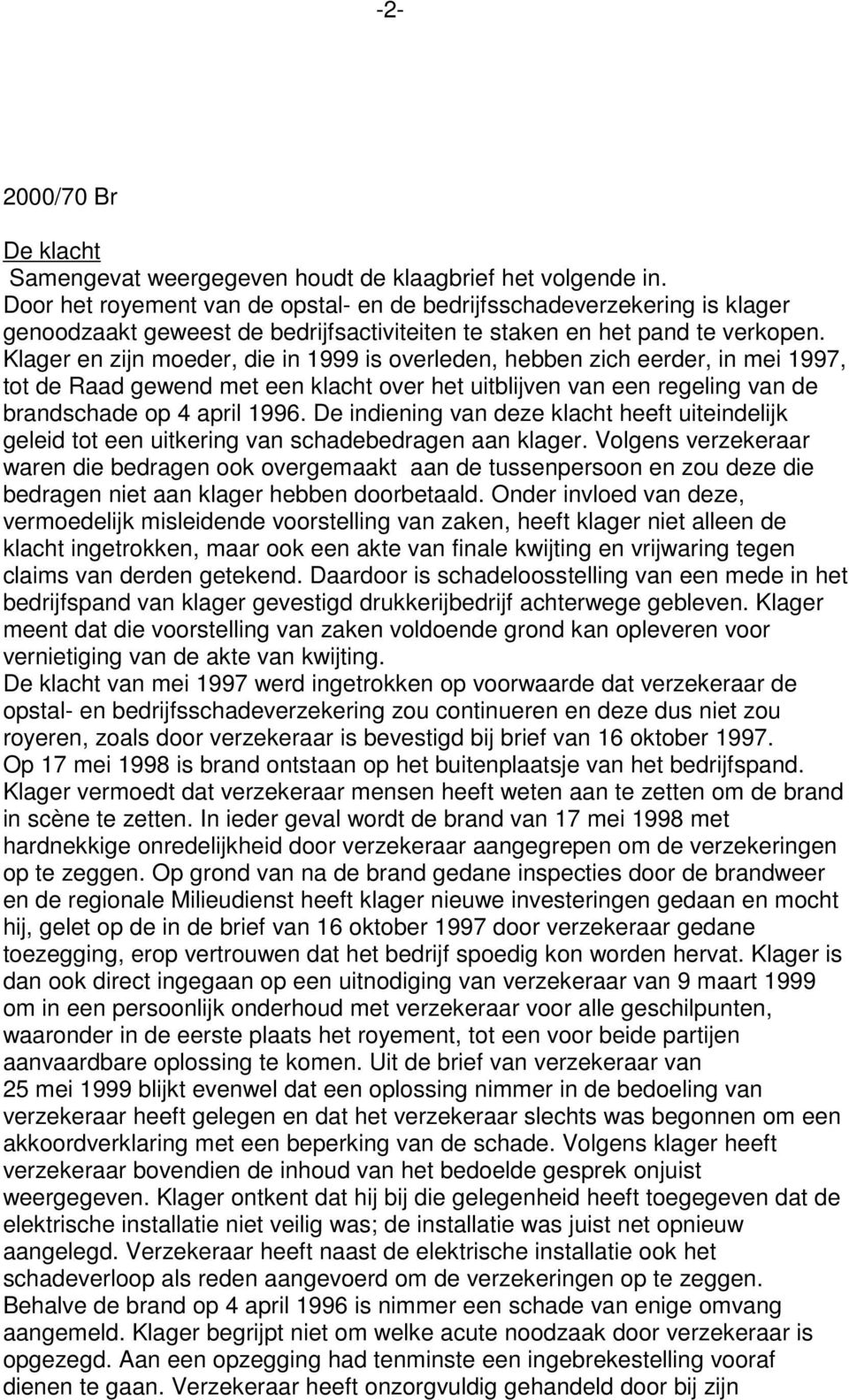 Klager en zijn moeder, die in 1999 is overleden, hebben zich eerder, in mei 1997, tot de Raad gewend met een klacht over het uitblijven van een regeling van de brandschade op 4 april 1996.