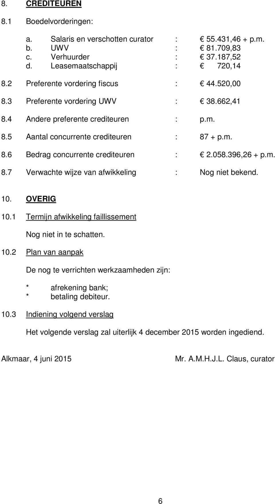 058.396,26 + p.m. 8.7 Verwachte wijze van afwikkeling : Nog niet bekend. 10. OVERIG 10.1 Termijn afwikkeling faillissement Nog niet in te schatten. 10.2 Plan van aanpak De nog te verrichten werkzaamheden zijn: * afrekening bank; * betaling debiteur.