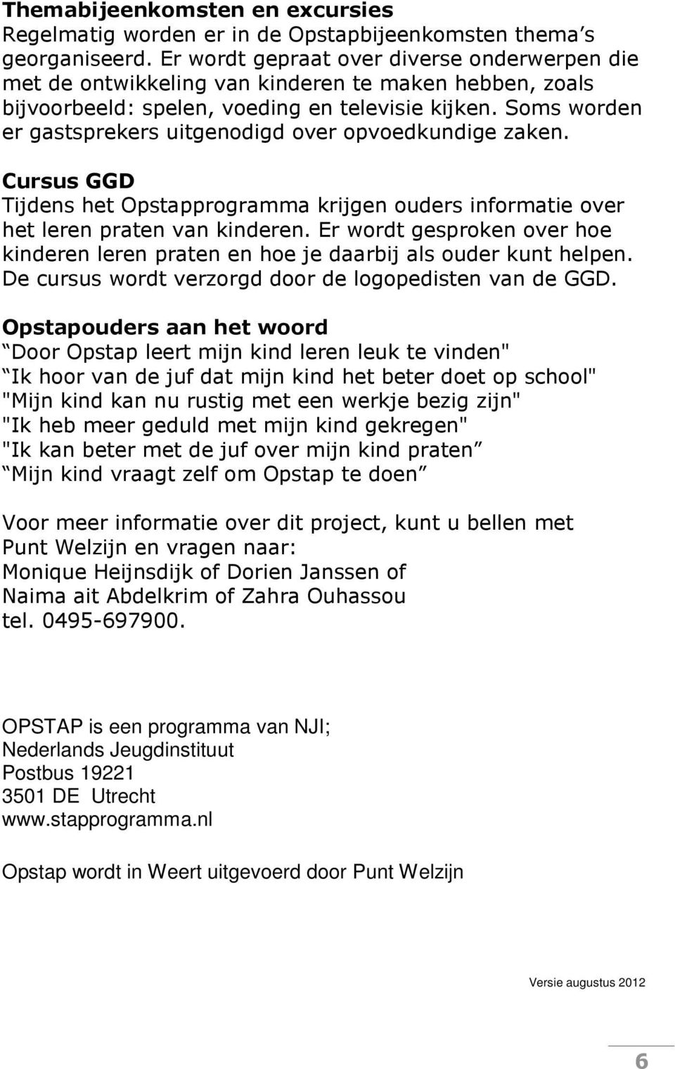 Soms worden er gastsprekers uitgenodigd over opvoedkundige zaken. Cursus GGD Tijdens het Opstapprogramma krijgen ouders informatie over het leren praten van kinderen.