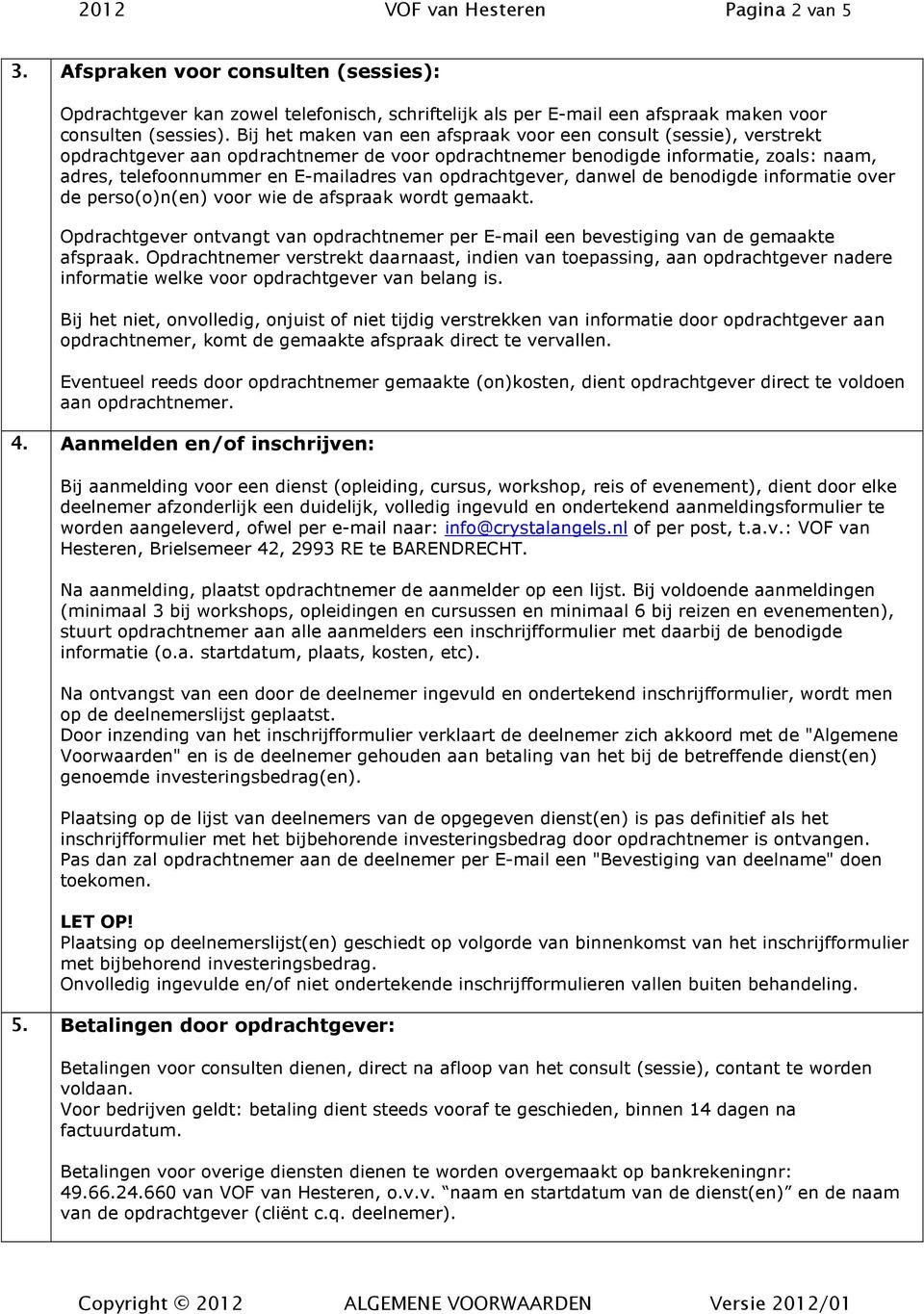 opdrachtgever, danwel de benodigde informatie over de perso(o)n(en) voor wie de afspraak wordt gemaakt. Opdrachtgever ontvangt van opdrachtnemer per E-mail een bevestiging van de gemaakte afspraak.