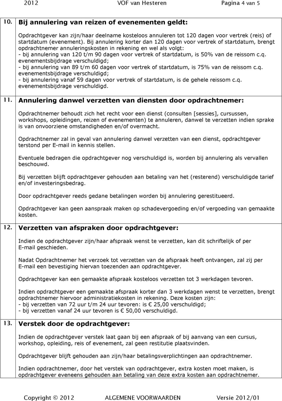 Bij annulering korter dan 120 dagen voor vertrek of startdatum, brengt opdrachtnemer annuleringskosten in rekening en wel als volgt: - bij annulering van 120 t/m 90 dagen voor vertrek of startdatum,