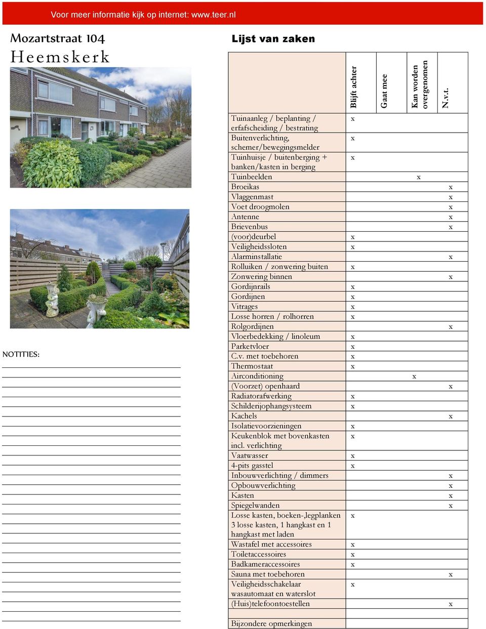 rnet: www.teer.nl Mozartstraat 104 Heemskerk Lijst van zaken Blijft achter Gaat mee Kan worden overgenomen N.v.t. NOTITIES: Tuinaanleg / beplanting / erfafscheiding / bestrating Buitenverlichting,