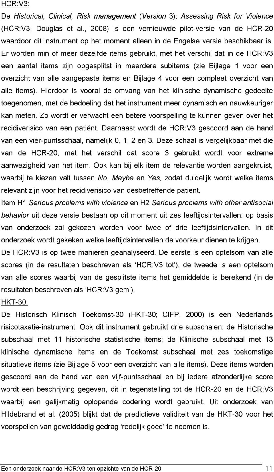 Er worden min of meer dezelfde items gebruikt, met het verschil dat in de HCR:V3 een aantal items zijn opgesplitst in meerdere subitems (zie Bijlage 1 voor een overzicht van alle aangepaste items en