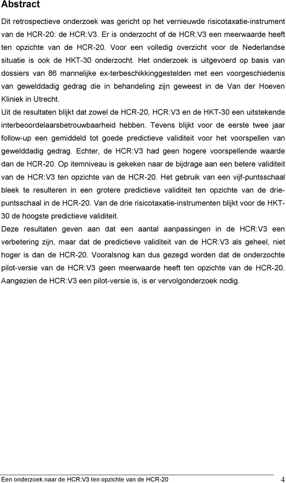 Het onderzoek is uitgevoerd op basis van dossiers van 86 mannelijke ex-terbeschikkinggestelden met een voorgeschiedenis van gewelddadig gedrag die in behandeling zijn geweest in de Van der Hoeven