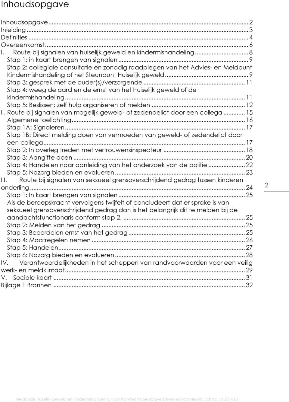 .. 11 Stap 4: weeg de aard en de ernst van het huiselijk geweld of de kindermishandeling... 11 Stap 5: Beslissen: zelf hulp organiseren of melden... 12 II.