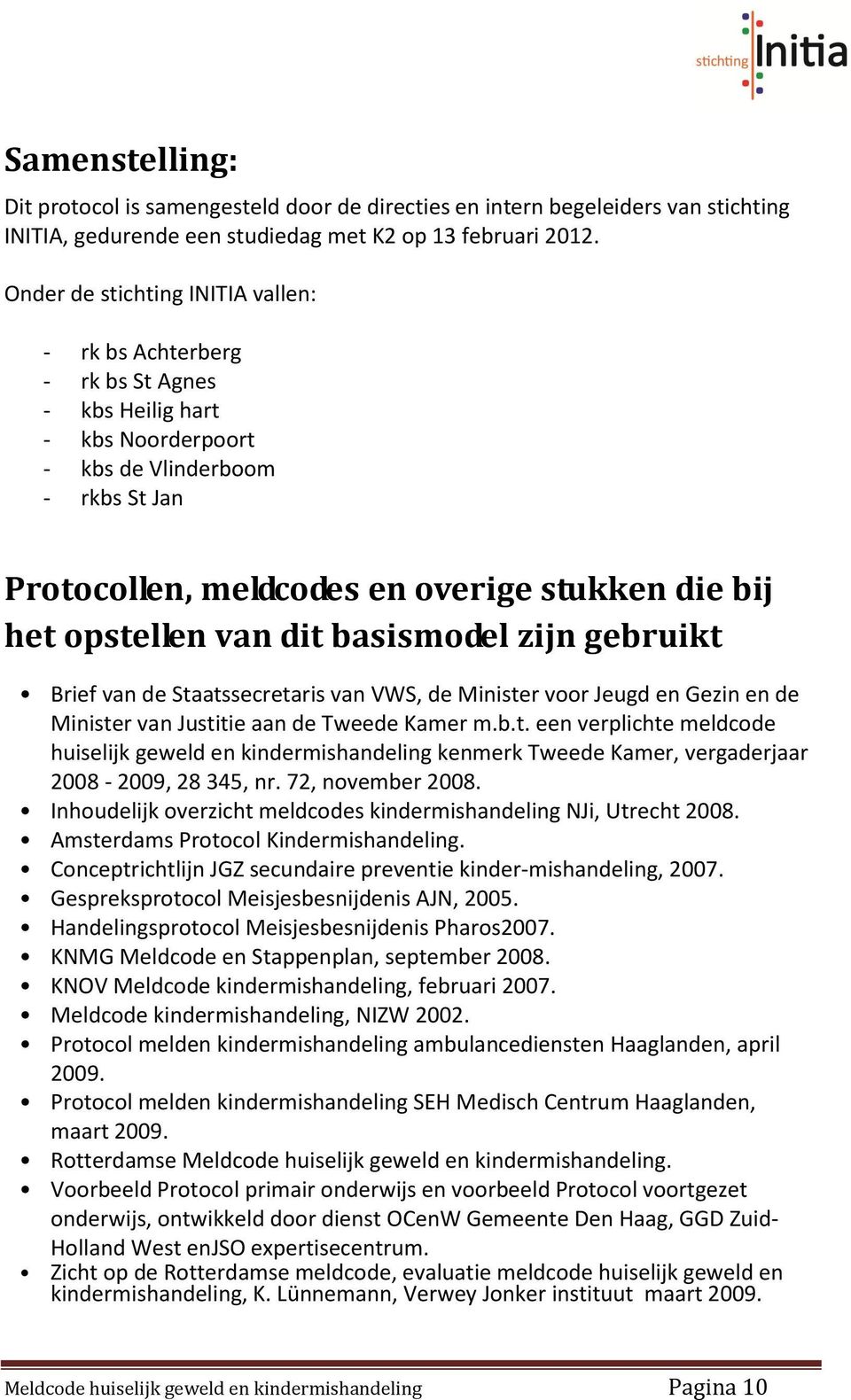 opstellen van dit basismodel zijn gebruikt Brief van de Staatssecretaris van VWS, de Minister voor Jeugd en Gezin en de Minister van Justitie aan de Tweede Kamer m.b.t. een verplichte meldcode huiselijk geweld en kindermishandeling kenmerk Tweede Kamer, vergaderjaar 2008-2009, 28 345, nr.