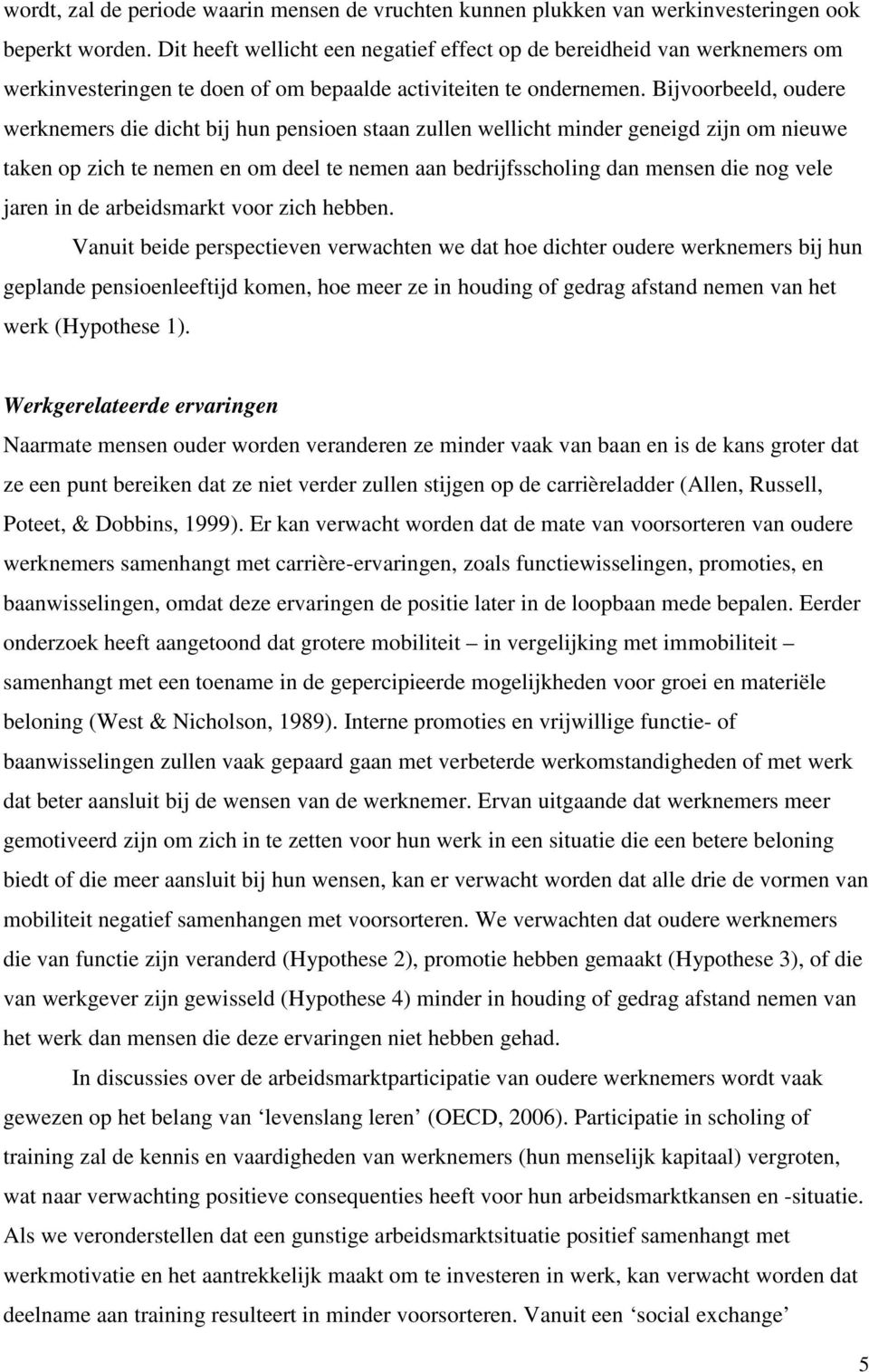 Bijvoorbeeld, oudere werknemers die dicht bij hun pensioen staan zullen wellicht minder geneigd zijn om nieuwe taken op zich te nemen en om deel te nemen aan bedrijfsscholing dan mensen die nog vele