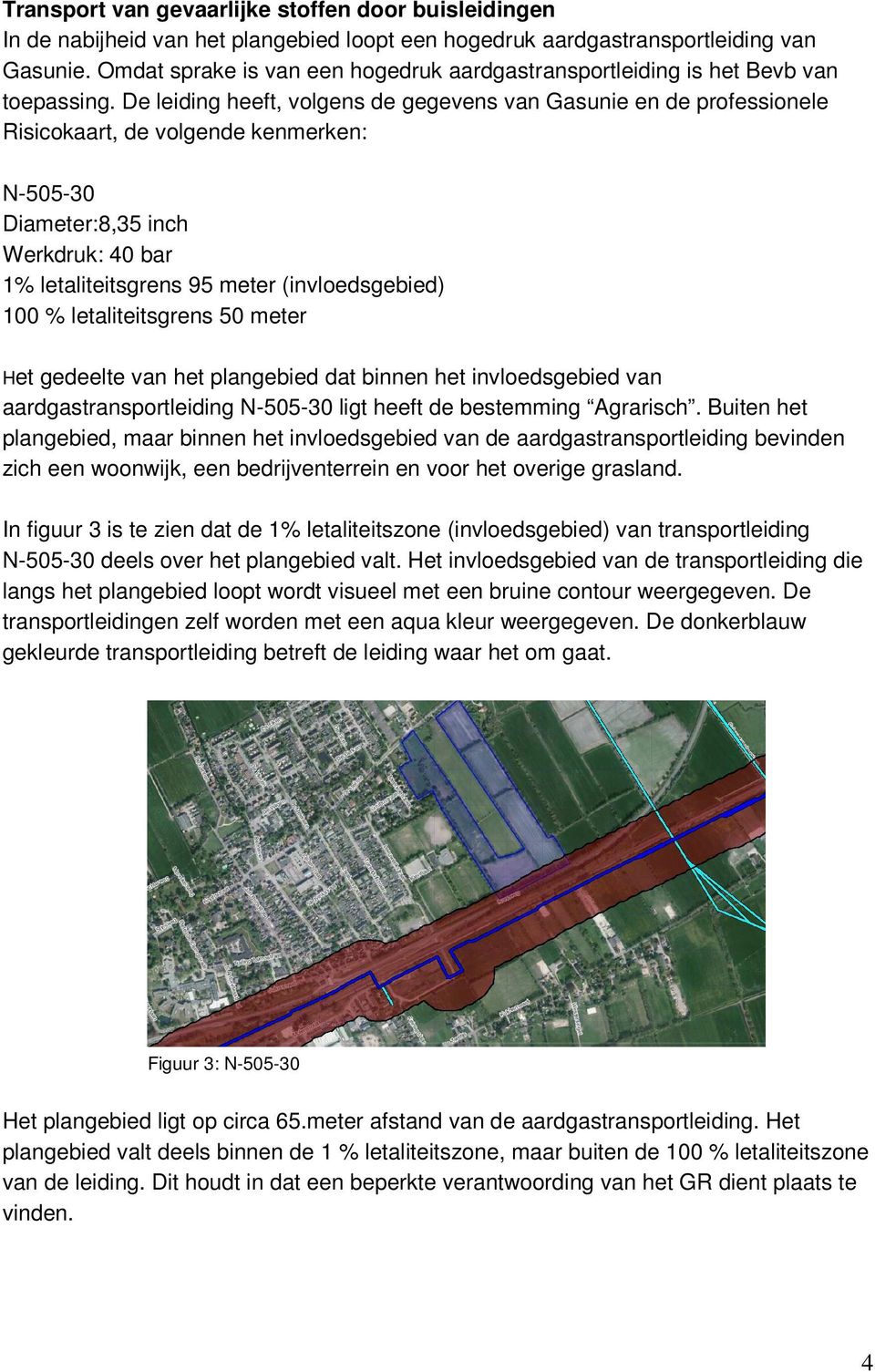 De leiding heeft, volgens de gegevens van Gasunie en de professionele Risicokaart, de volgende kenmerken: N-505-30 Diameter:8,35 inch Werkdruk: 40 bar 1% letaliteitsgrens 95 meter (invloedsgebied)