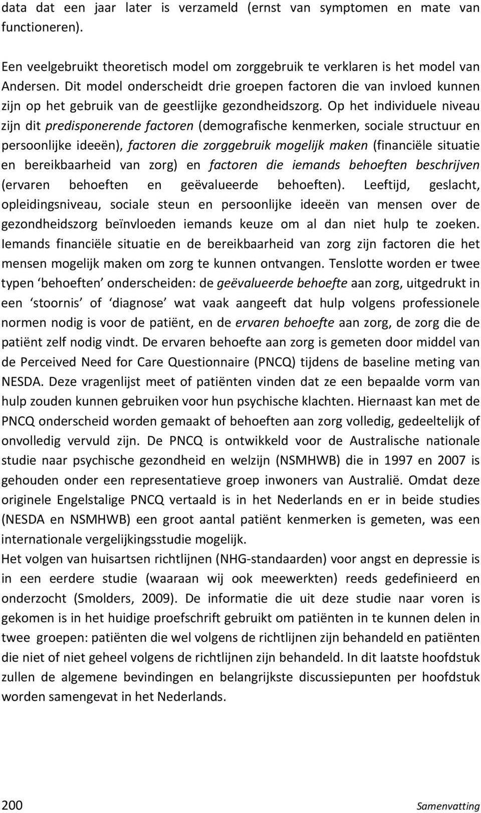 Op het individuele niveau zijn dit predisponerende factoren (demografische kenmerken, sociale structuur en persoonlijke ideeën), factoren die zorggebruik mogelijk maken (financiële situatie en