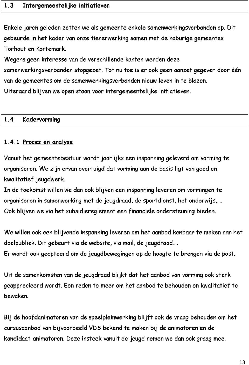 Tot nu toe is er ook geen aanzet gegeven door één van de gemeentes om de samenwerkingsverbanden nieuw leven in te blazen. Uiteraard blijven we open staan voor intergemeentelijke initiatieven. 1.