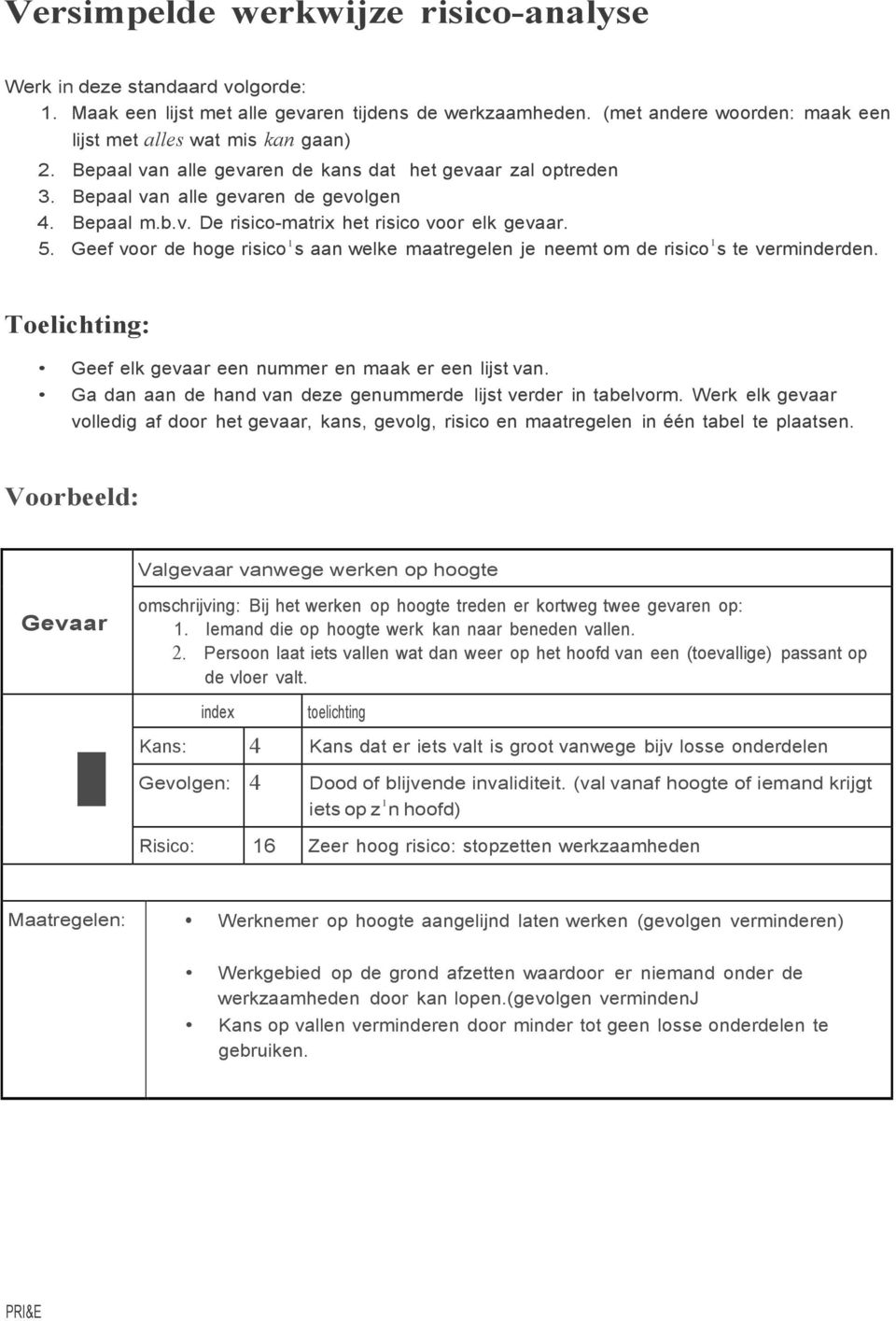 Geef voor de hoge risico 1 s aan welke maatregelen je neemt om de risico 1 s te verminderden. Toelichting: Geef elk gevaar een nummer en maak er een lijst van.