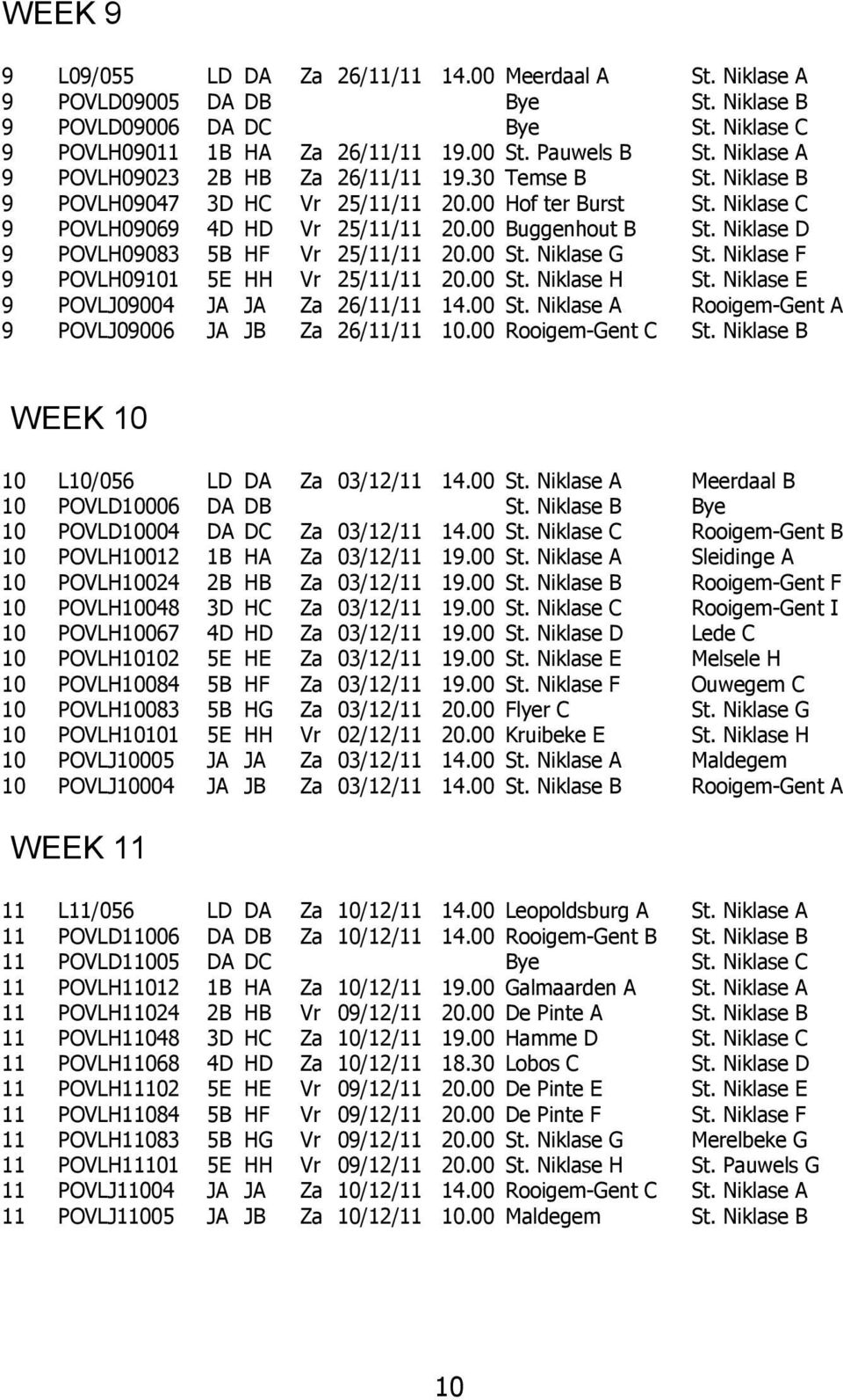 Niklase D 9 POVLH09083 5B HF Vr 25/11/11 20.00 St. Niklase G St. Niklase F 9 POVLH09101 5E HH Vr 25/11/11 20.00 St. Niklase H St. Niklase E 9 POVLJ09004 JA JA Za 26/11/11 14.00 St. Niklase A Rooigem-Gent A 9 POVLJ09006 JA JB Za 26/11/11 10.