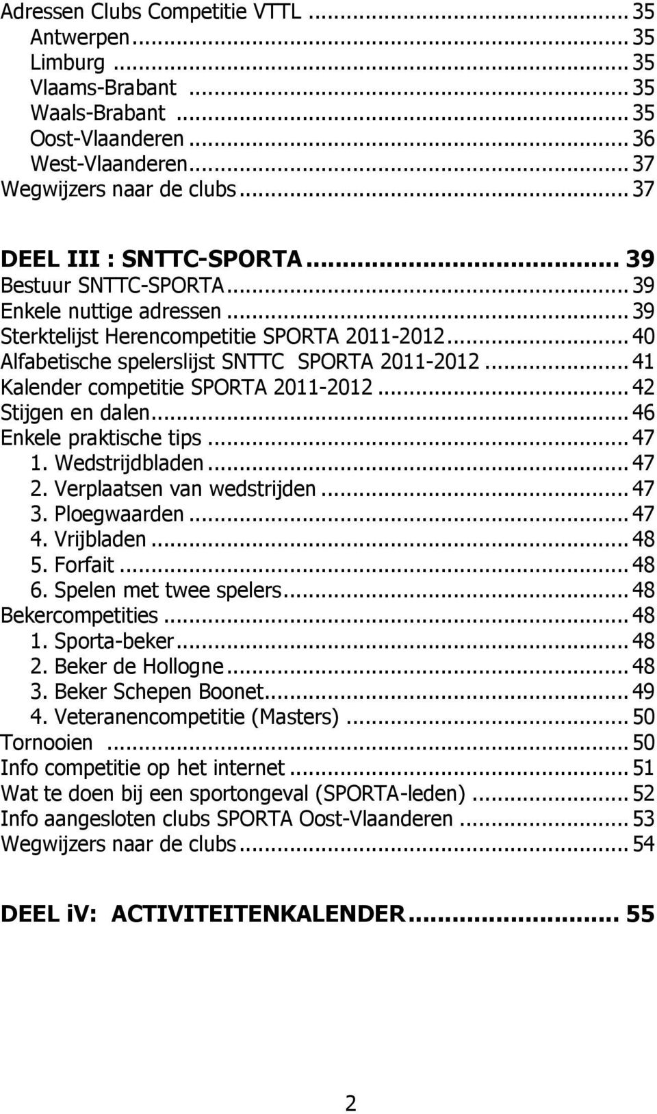 .. 41 Kalender competitie SPORTA 2011-2012... 42 Stijgen en dalen... 46 Enkele praktische tips... 47 1. Wedstrijdbladen... 47 2. Verplaatsen van wedstrijden... 47 3. Ploegwaarden... 47 4. Vrijbladen.