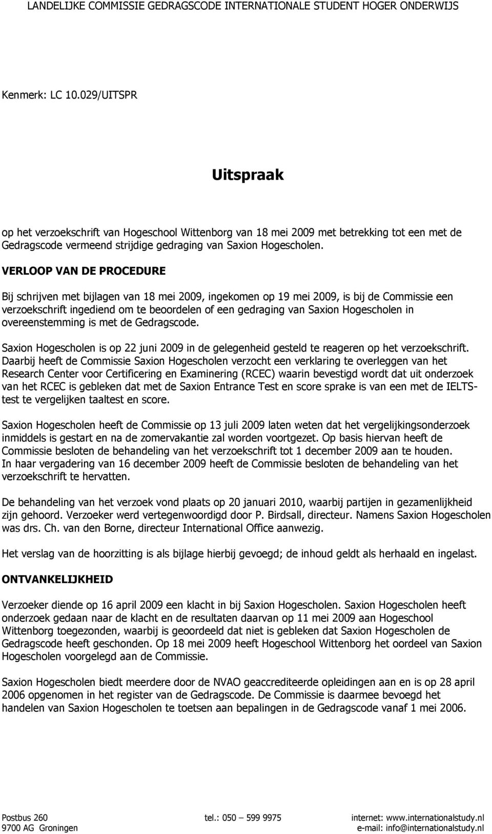 Hogescholen in overeenstemming is met de Gedragscode. Saxion Hogescholen is op 22 juni 2009 in de gelegenheid gesteld te reageren op het verzoekschrift.