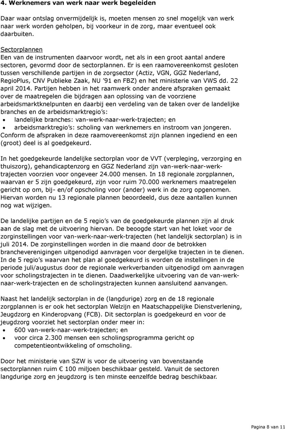 Er is een raamovereenkomst gesloten tussen verschillende partijen in de zorgsector (Actiz, VGN, GGZ Nederland, RegioPlus, CNV Publieke Zaak, NU 91 en FBZ) en het ministerie van VWS dd. 22 april 2014.