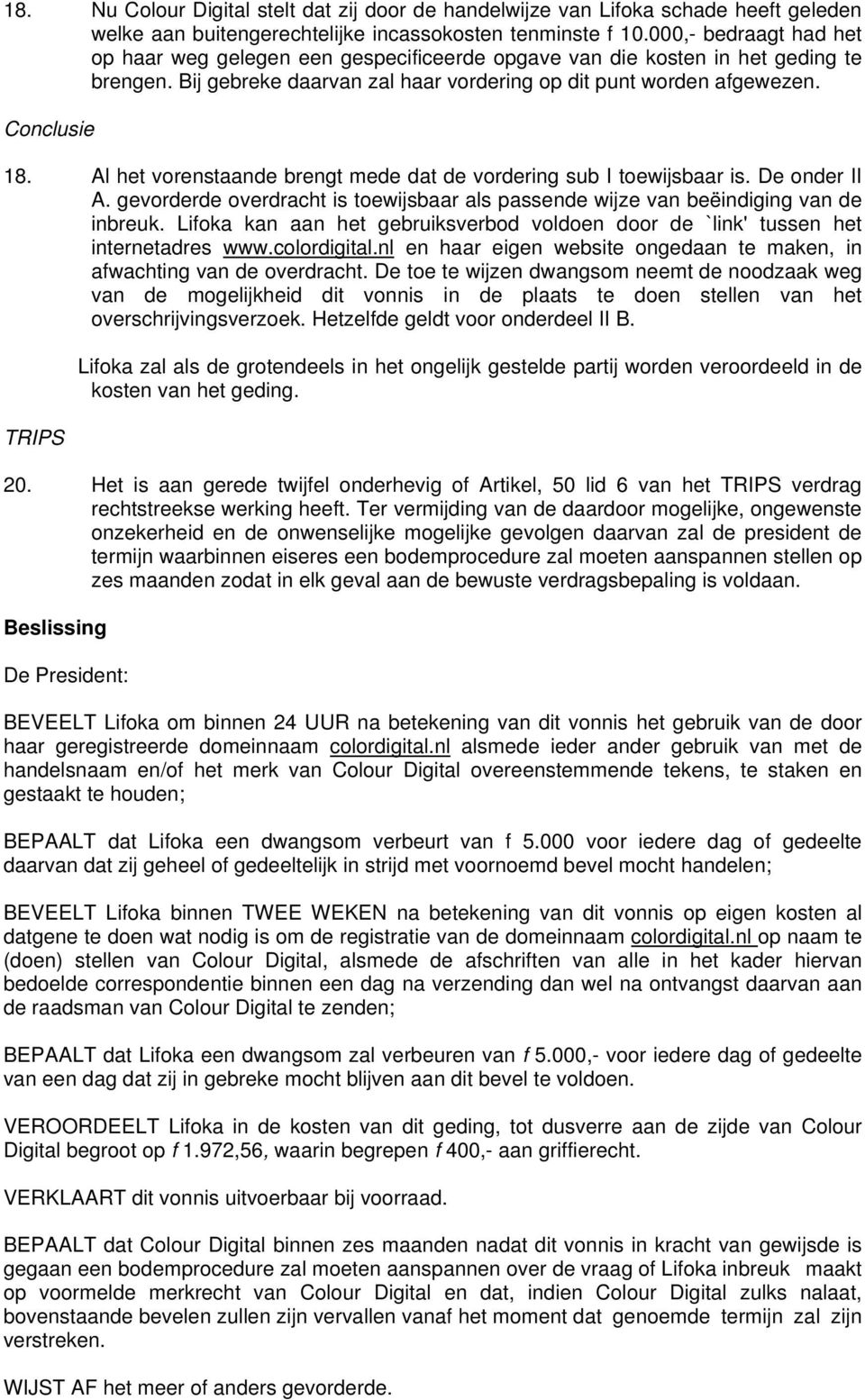 Al het vorenstaande brengt mede dat de vordering sub I toewijsbaar is. De onder II A. gevorderde overdracht is toewijsbaar als passende wijze van beëindiging van de inbreuk.