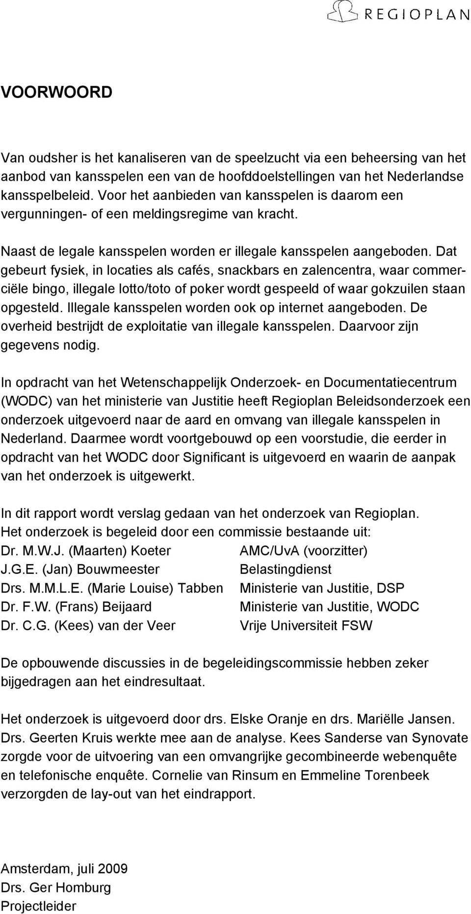 Dat gebeurt fysiek, in locaties als cafés, snackbars en zalencentra, waar commerciële bingo, illegale lotto/toto of poker wordt gespeeld of waar gokzuilen staan opgesteld.