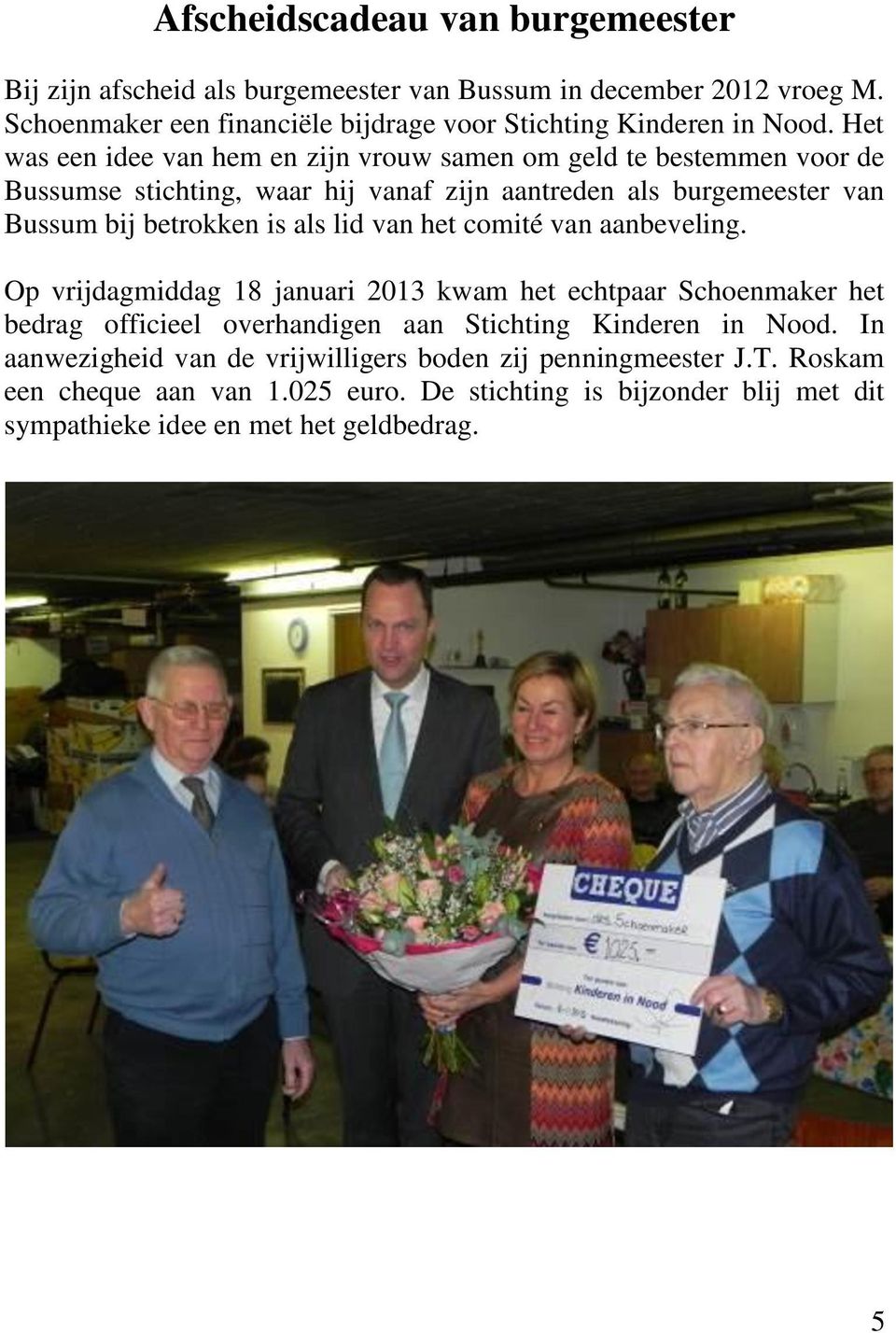 lid van het comité van aanbeveling. Op vrijdagmiddag 18 januari 2013 kwam het echtpaar Schoenmaker het bedrag officieel overhandigen aan Stichting Kinderen in Nood.