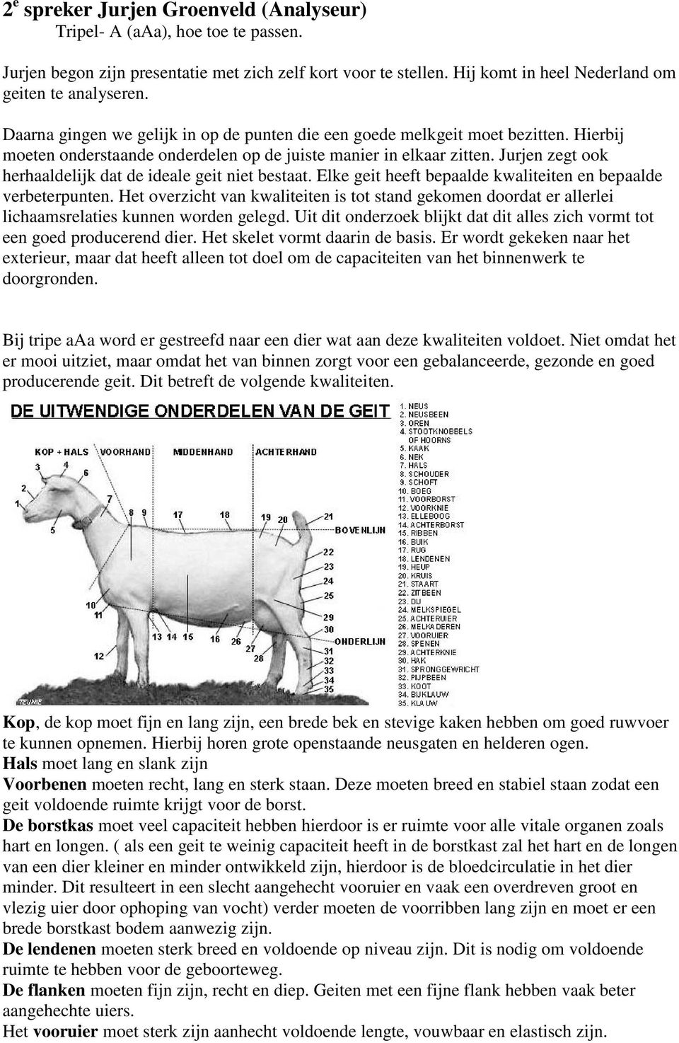 Jurjen zegt ook herhaaldelijk dat de ideale geit niet bestaat. Elke geit heeft bepaalde kwaliteiten en bepaalde verbeterpunten.