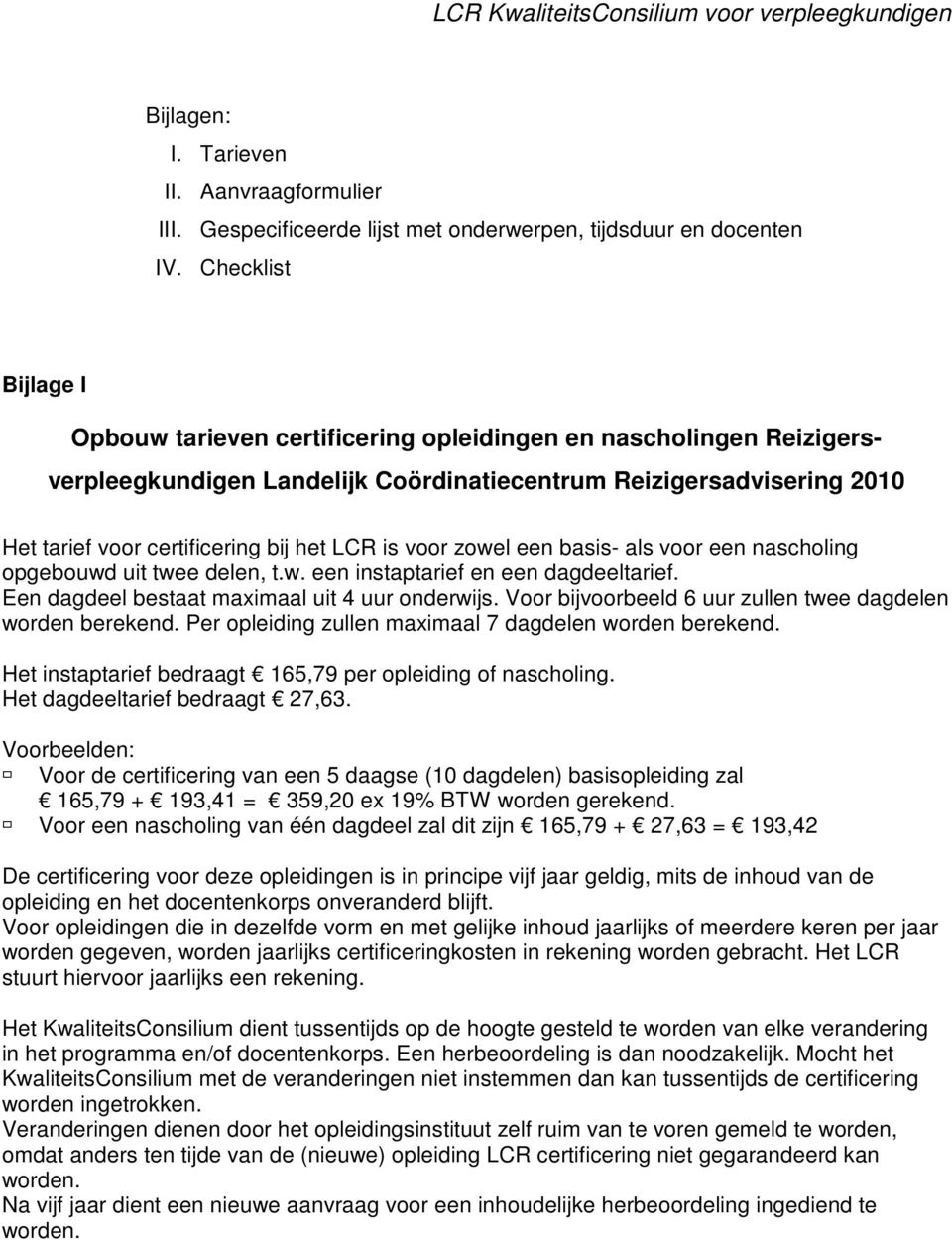 is voor zowel een basis- als voor een nascholing opgebouwd uit twee delen, t.w. een instaptarief en een dagdeeltarief. Een dagdeel bestaat maximaal uit 4 uur onderwijs.