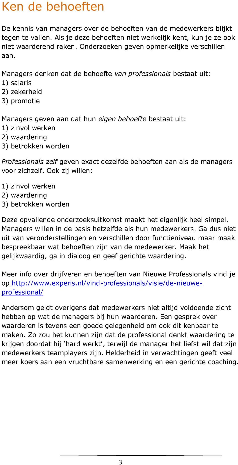 Managers denken dat de behoefte van professionals bestaat uit: 1) salaris 2) zekerheid 3) promotie Managers geven aan dat hun eigen behoefte bestaat uit: 1) zinvol werken 2) waardering 3) betrokken