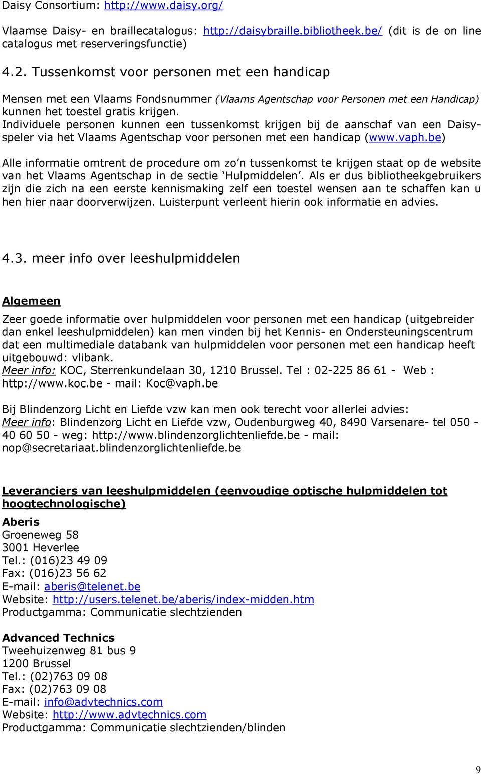 Individuele personen kunnen een tussenkomst krijgen bij de aanschaf van een Daisyspeler via het Vlaams Agentschap voor personen met een handicap (www.vaph.
